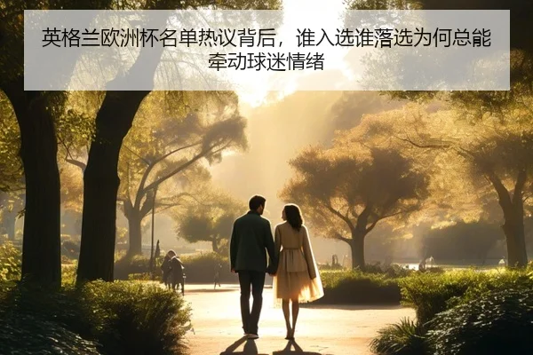 英格兰欧洲杯名单热议背后，谁入选谁落选为何总能牵动球迷情绪 | kaiyun