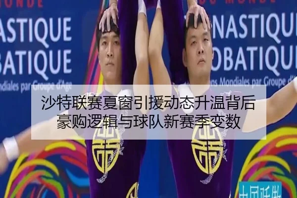沙特联赛夏窗引援动态升温背后 豪购逻辑与球队新赛季变数 | kaiyun